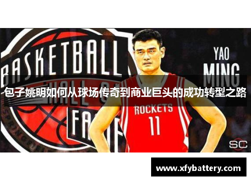 包子姚明如何从球场传奇到商业巨头的成功转型之路