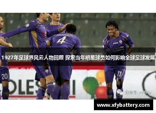 1927年足球界风云人物回顾 探索当年明星球员如何影响全球足球发展