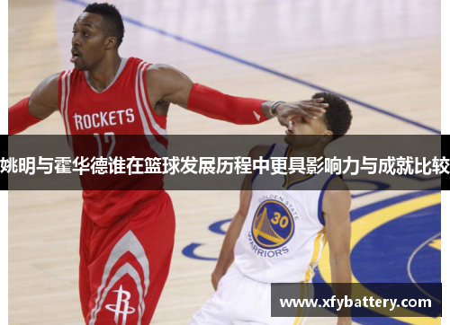 姚明与霍华德谁在篮球发展历程中更具影响力与成就比较