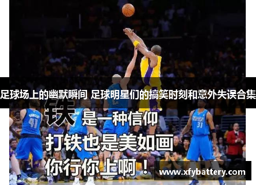 足球场上的幽默瞬间 足球明星们的搞笑时刻和意外失误合集