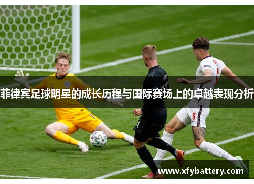 菲律宾足球明星的成长历程与国际赛场上的卓越表现分析