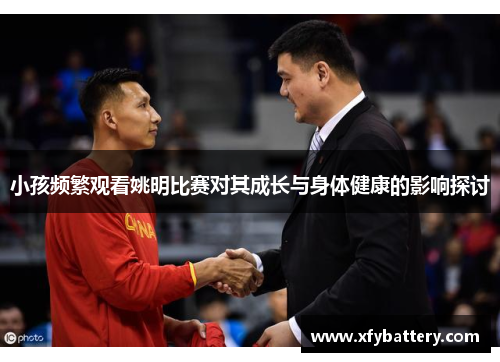 小孩频繁观看姚明比赛对其成长与身体健康的影响探讨