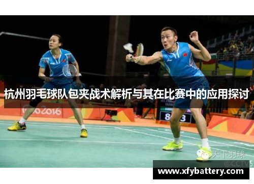 杭州羽毛球队包夹战术解析与其在比赛中的应用探讨