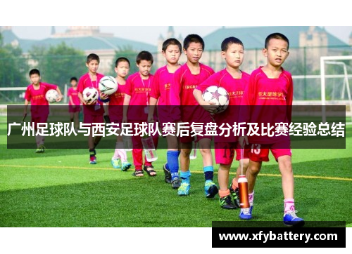 广州足球队与西安足球队赛后复盘分析及比赛经验总结