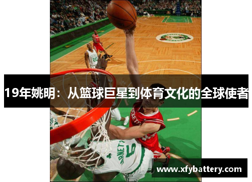 19年姚明：从篮球巨星到体育文化的全球使者
