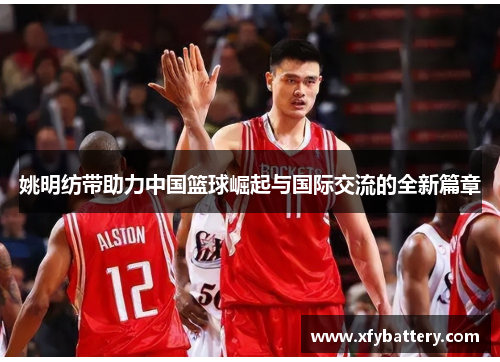 姚明纺带助力中国篮球崛起与国际交流的全新篇章