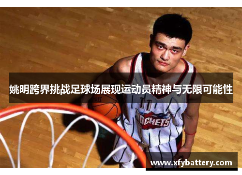 姚明跨界挑战足球场展现运动员精神与无限可能性