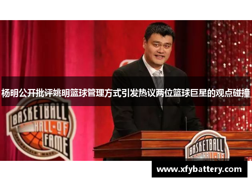 杨明公开批评姚明篮球管理方式引发热议两位篮球巨星的观点碰撞