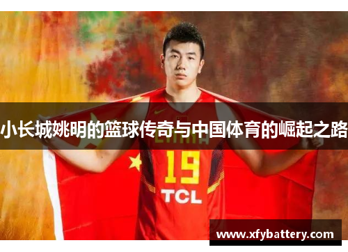 小长城姚明的篮球传奇与中国体育的崛起之路