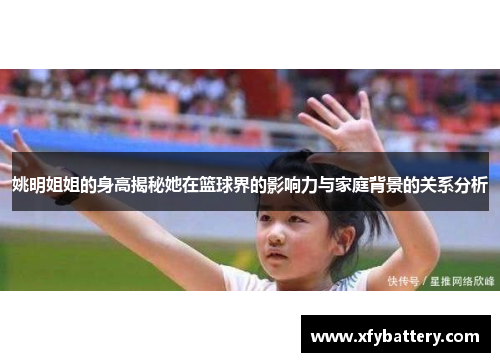 姚明姐姐的身高揭秘她在篮球界的影响力与家庭背景的关系分析