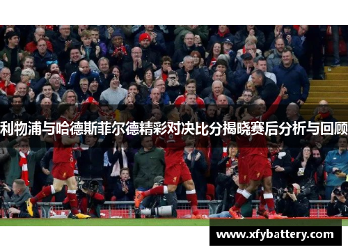 利物浦与哈德斯菲尔德精彩对决比分揭晓赛后分析与回顾