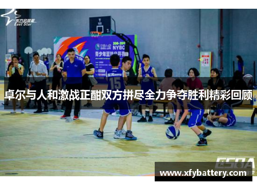 卓尔与人和激战正酣双方拼尽全力争夺胜利精彩回顾