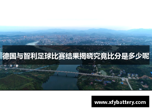 德国与智利足球比赛结果揭晓究竟比分是多少呢