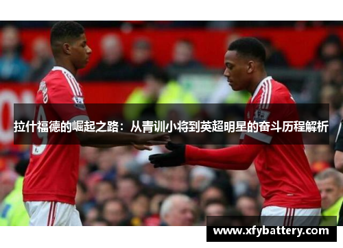 拉什福德的崛起之路：从青训小将到英超明星的奋斗历程解析