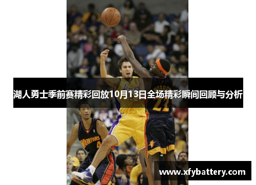 湖人勇士季前赛精彩回放10月13日全场精彩瞬间回顾与分析