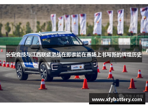 长安竞技与江西联盛激战在即谁能在赛场上书写新的辉煌历史